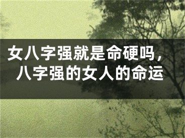 女八字强就是命硬吗，八字强的女人的命运