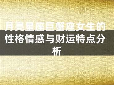 月亮星座巨蟹座女生的性格情感与财运特点分析