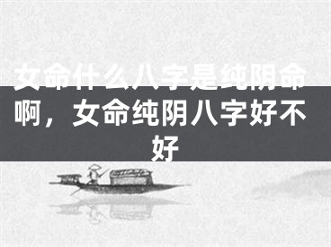 女命什么八字是纯阴命啊，女命纯阴八字好不好
