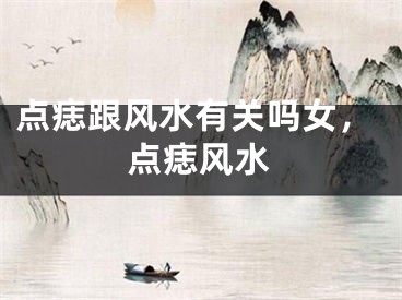 点痣跟风水有关吗女，点痣风水