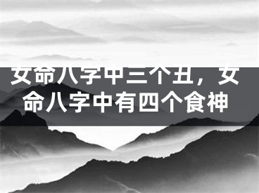 女命八字中三个丑，女命八字中有四个食神