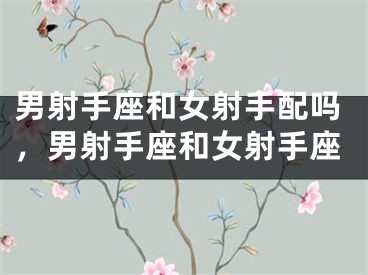 男射手座和女射手配吗，男射手座和女射手座