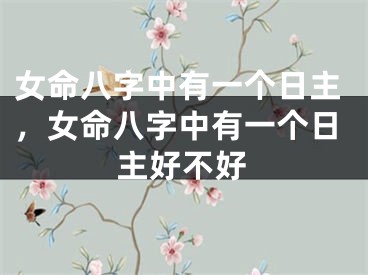 女命八字中有一个日主，女命八字中有一个日主好不好