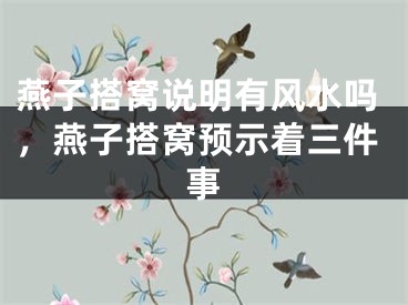燕子搭窝说明有风水吗，燕子搭窝预示着三件事