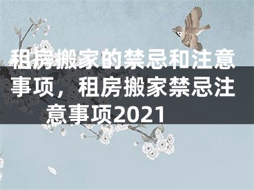 租房搬家的禁忌和注意事项，租房搬家禁忌注意事项2021
