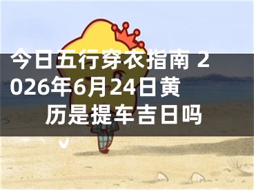 今日五行穿衣指南 2026年6月24日黄历是提车吉日吗