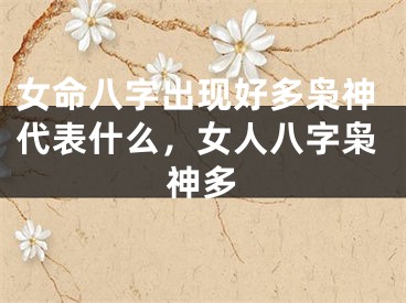 女命八字出现好多枭神代表什么，女人八字枭神多
