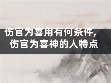 伤官为喜用有何条件,伤官为喜神的人特点
