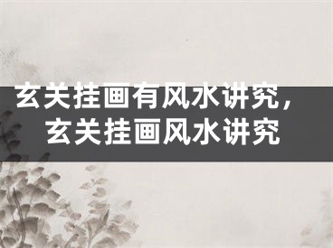 玄关挂画有风水讲究，玄关挂画风水讲究