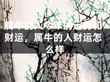 属牛的人今年的运势和财运，属牛的人财运怎么样