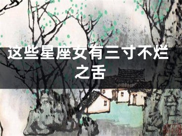 这些星座女有三寸不烂之舌