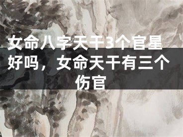 女命八字天干3个官星好吗，女命天干有三个伤官