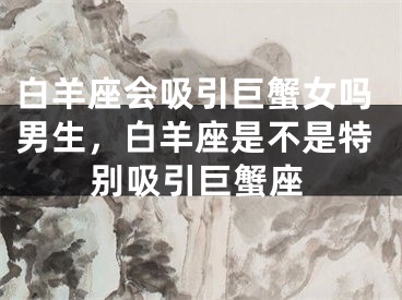 白羊座会吸引巨蟹女吗男生，白羊座是不是特别吸引巨蟹座