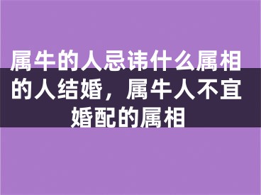 属牛的人忌讳什么属相的人结婚，属牛人不宜婚配的属相