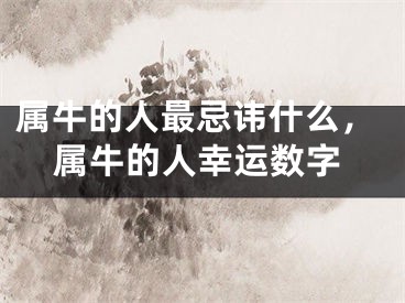属牛的人最忌讳什么,属牛的人幸运数字