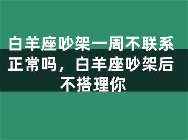 白羊座吵架一周不联系正常吗，白羊座吵架后不搭理你