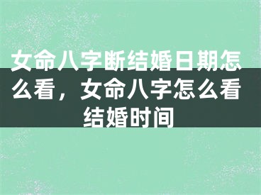 女命八字断结婚日期怎么看，女命八字怎么看结婚时间