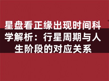 星盘看正缘出现时间科学解析：行星周期与人生阶段的对应关系