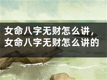 女命八字无财怎么讲，女命八字无财怎么讲的