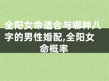 全阳女命适合与哪种八字的男性婚配,全阳女命概率