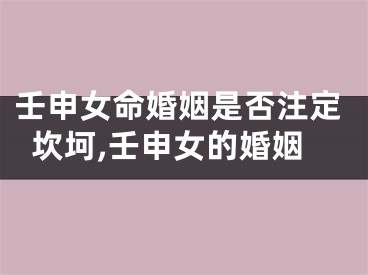 壬申女命婚姻是否注定坎坷,壬申女的婚姻