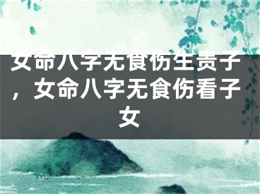 女命八字无食伤生贵子，女命八字无食伤看子女