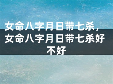 女命八字月日带七杀，女命八字月日带七杀好不好