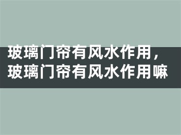 玻璃门帘有风水作用，玻璃门帘有风水作用嘛