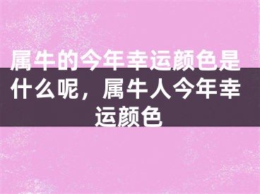 属牛的今年幸运颜色是什么呢，属牛人今年幸运颜色