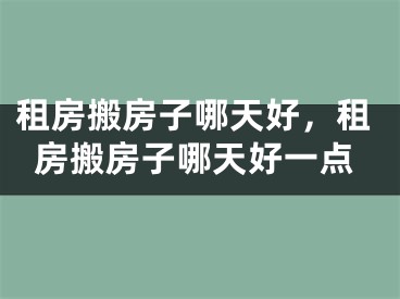 租房搬房子哪天好，租房搬房子哪天好一点