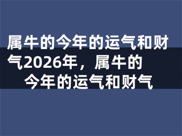 属牛的今年的运气和财气2026年，属牛的今年的运气和财气