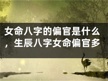 女命八字的偏官是什么，生辰八字女命偏官多