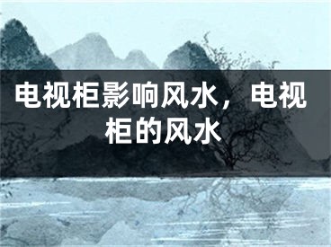 电视柜影响风水，电视柜的风水
