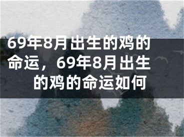 69年8月出生的鸡的命运,69年8月出生的鸡的命运如何