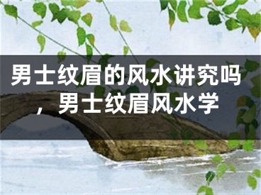 男士纹眉的风水讲究吗，男士纹眉风水学