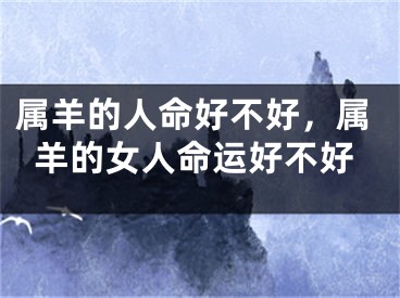 属羊的人命好不好，属羊的女人命运好不好
