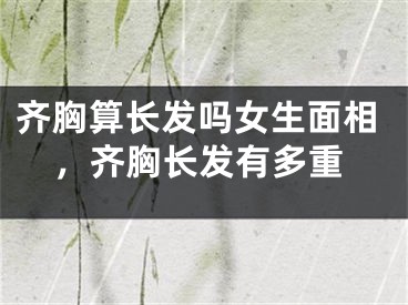 齐胸算长发吗女生面相，齐胸长发有多重