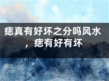 痣真有好坏之分吗风水，痣有好有坏