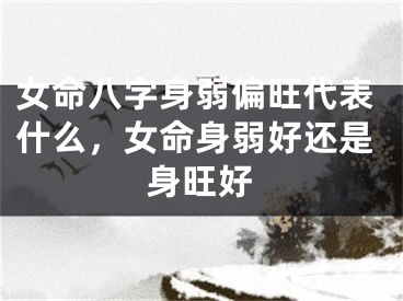 女命八字身弱偏旺代表什么，女命身弱好还是身旺好