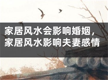 家居风水会影响婚姻,家居风水影响夫妻感情