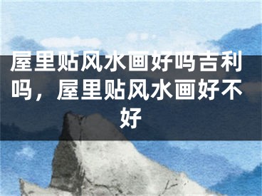 屋里贴风水画好吗吉利吗，屋里贴风水画好不好
