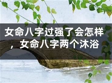 女命八字过强了会怎样，女命八字两个沐浴