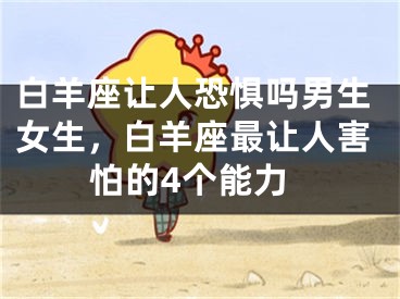 白羊座让人恐惧吗男生女生，白羊座最让人害怕的4个能力