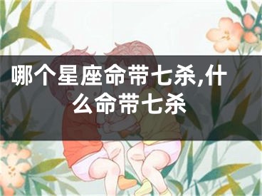 哪个星座命带七杀,什么命带七杀