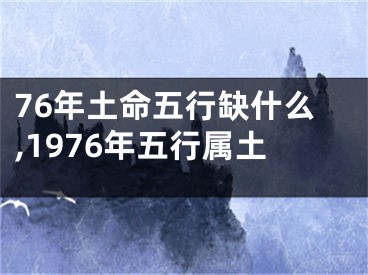 76年土命五行缺什么,1976年五行属土