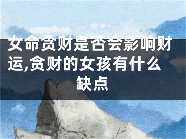 女命贪财是否会影响财运,贪财的女孩有什么缺点