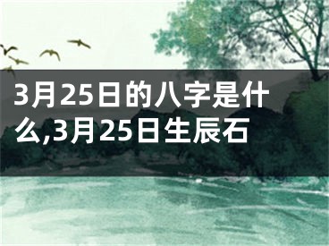 3月25日的八字是什么,3月25日生辰石