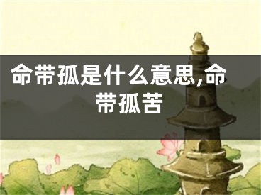 命带孤是什么意思,命带孤苦
