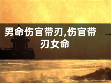 男命伤官带刃,伤官带刃女命