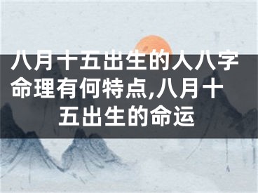 八月十五出生的人八字命理有何特点,八月十五出生的命运